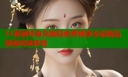 51漫画终身兑换码免费畅享全站精品漫画阅读体验