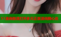 51漫画极速打开多元正版漫画随心追