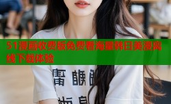 51漫画收费版免费看海量韩日美漫离线下载体验