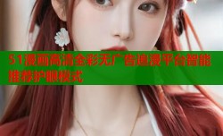 51漫画高清全彩无广告追漫平台智能推荐护眼模式
