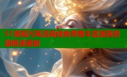 51漫画污高清离线免费看丰富漫画资源极速更新