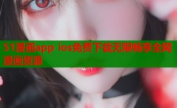 51漫画app ios免费下载无限畅享全网漫画资源