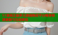51漫画正版多元漫画购买平台畅享极速更新与互动体验