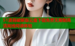 51漫画破解版云盘下载免费无限制高清离线阅读体验