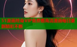 51漫画终身VIP免费看高清漫画每日更新精彩不断