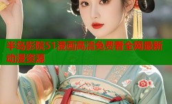 半岛影院51漫画高清免费看全网最新动漫资源