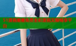 51漫画羞羞免费全彩漫画无限畅享平台