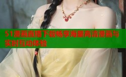 51漫画直播下载畅享海量高清漫画与实时互动体验