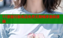 51漫画污版高清免费无限畅享最新漫画