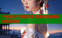 午夜最污51漫画下载 极速体验海量高清漫画资源