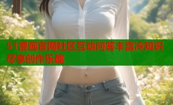 51漫画官网社区互动问答丰富冷知识尽享创作乐趣