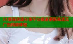 51漫画资源分享平台极速更新高清无广告阅读体验