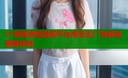 51漫画激情漫画平台高清无广告极速更新体验