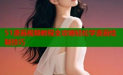 51漫画视频教程全攻略轻松学漫画绘制技巧