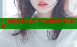 51漫画没用过的VIP兑换码免费领取秘籍