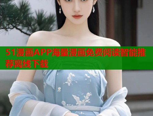 51漫画APP海量漫画免费阅读智能推荐离线下载  第2张
