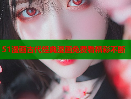 51漫画古代经典漫画免费看精彩不断  第1张