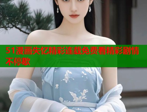 51漫画失忆精彩连载免费看精彩剧情不停歇  第1张