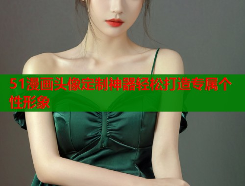 51漫画头像定制神器轻松打造专属个性形象  第2张