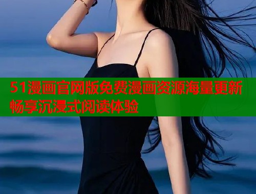 51漫画官网版免费漫画资源海量更新畅享沉浸式阅读体验  第1张