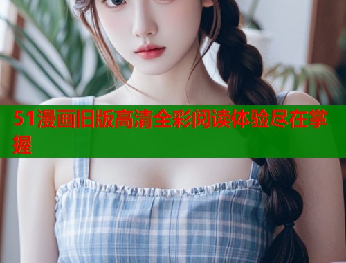 51漫画旧版高清全彩阅读体验尽在掌握  第1张