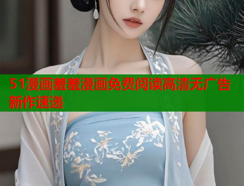 51漫画羞羞漫画免费阅读高清无广告新作速递  第1张