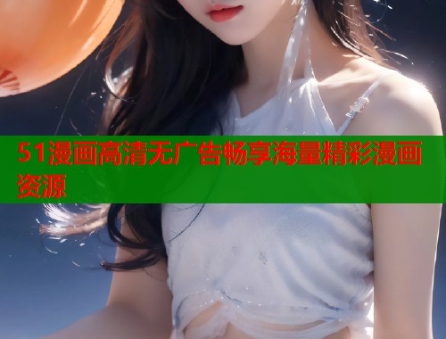 51漫画高清无广告畅享海量精彩漫画资源  第1张