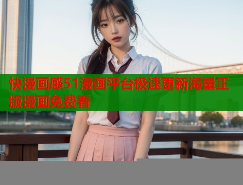 快漫画感51漫画平台极速更新海量正版漫画免费看  第1张