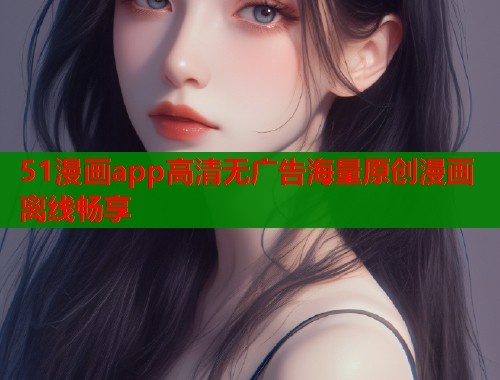 51漫画app高清无广告海量原创漫画离线畅享  第2张