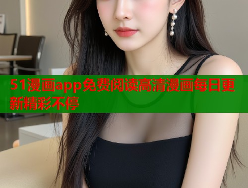51漫画app免费阅读高清漫画每日更新精彩不停  第1张