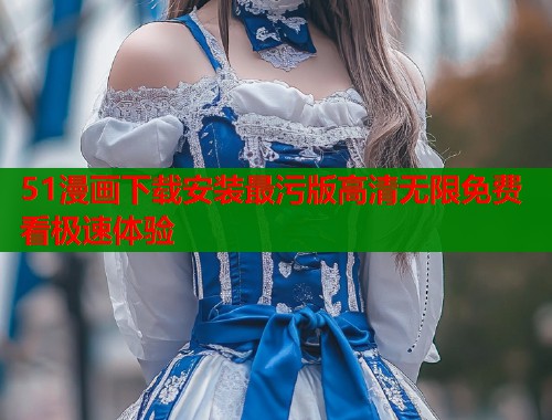 51漫画下载安装最污版高清无限免费看极速体验  第1张