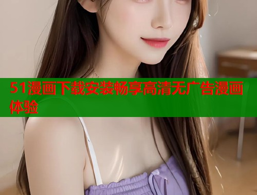 51漫画下载安装畅享高清无广告漫画体验  第1张