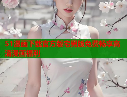 51漫画下载官方版宅男版免费畅享高清漫画福利  第1张