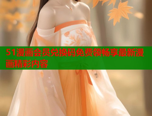 51漫画会员兑换码免费领畅享最新漫画精彩内容  第1张