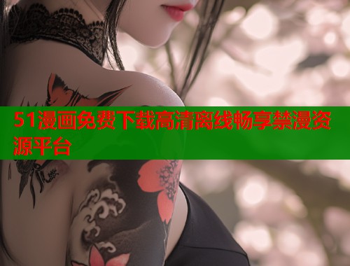 51漫画免费下载高清离线畅享禁漫资源平台  第1张