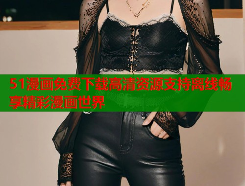 51漫画免费下载高清资源支持离线畅享精彩漫画世界  第1张