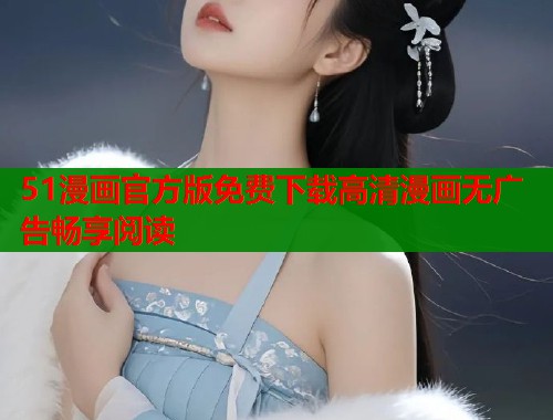 51漫画官方版免费下载高清漫画无广告畅享阅读  第2张