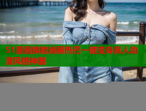 51漫画换脸迪丽热巴一键变身真人动漫风格神器  第2张