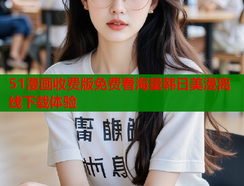 51漫画收费版免费看海量韩日美漫离线下载体验  第1张