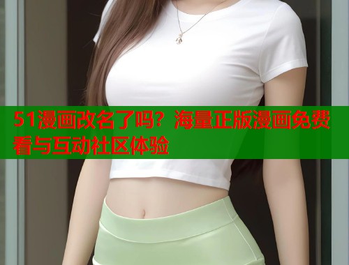 51漫画改名了吗？海量正版漫画免费看与互动社区体验  第1张