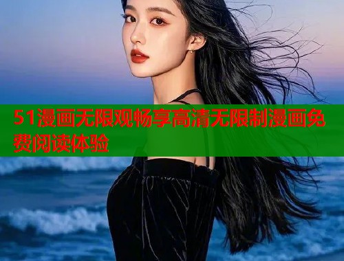 51漫画无限观畅享高清无限制漫画免费阅读体验  第1张