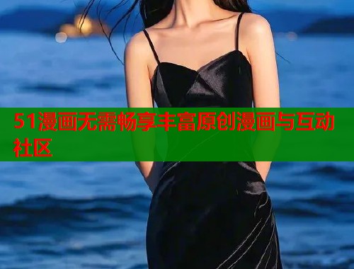 51漫画无需畅享丰富原创漫画与互动社区  第1张
