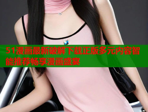 51漫画最新破解下载正版多元内容智能推荐畅享漫画盛宴  第1张