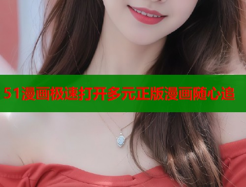 51漫画极速打开多元正版漫画随心追  第1张