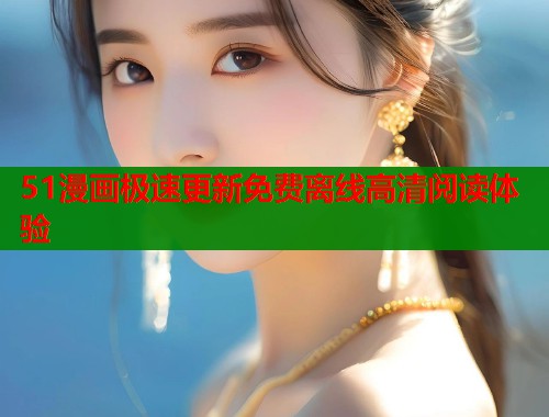 51漫画极速更新免费离线高清阅读体验  第1张
