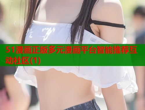 51漫画正版多元漫画平台智能推荐互动社区(1)  第1张
