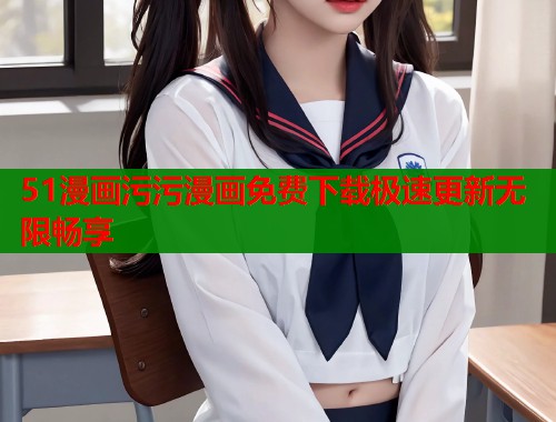 51漫画污污漫画免费下载极速更新无限畅享  第1张