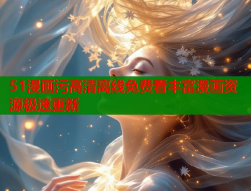 51漫画污高清离线免费看丰富漫画资源极速更新  第1张