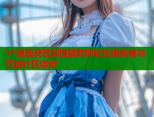 51漫画没签到提醒助你轻松追新番与互动社区体验  第1张