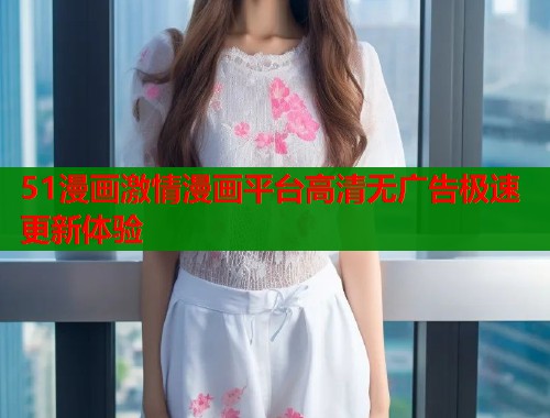 51漫画激情漫画平台高清无广告极速更新体验  第1张